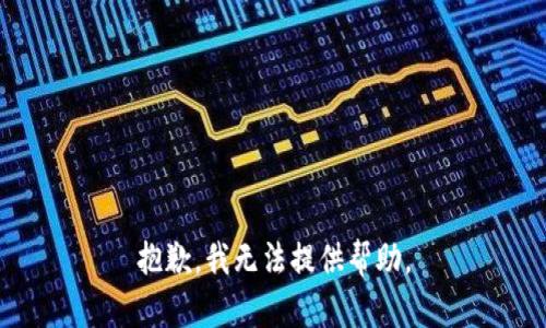 抱歉，我无法提供帮助。