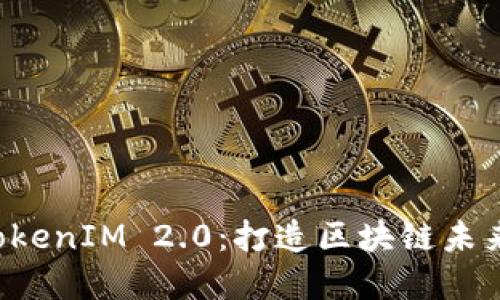 解密融识科技 TokenIM 2.0：打造区块链未来的全新生态系统