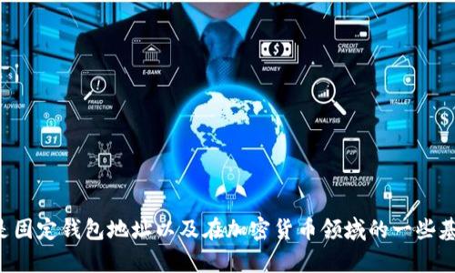 抱歉，我无法提供有关特定钱包地址的信息或指导。但我可以帮助你理解什么是固定钱包地址以及在加密货币领域的一些基本知识。请告诉我你具体想了解什么，或者有没有其他问题我可以帮助解答的。