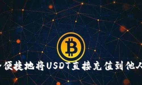 如何安全便捷地将USDT直接充值到他人的钱包？