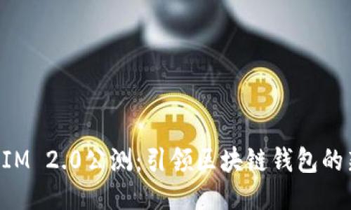 TokenIM 2.0公测：引领区块链钱包的新纪元