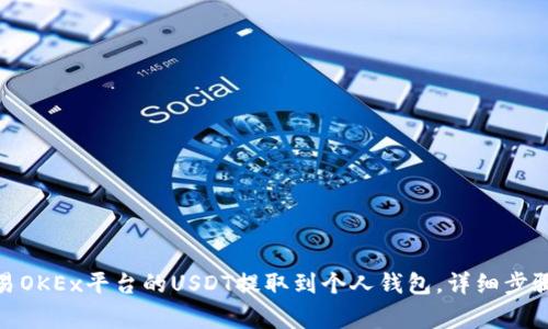 : 如何将欧易OKEx平台的USDT提取到个人钱包，详细步骤与注意事项