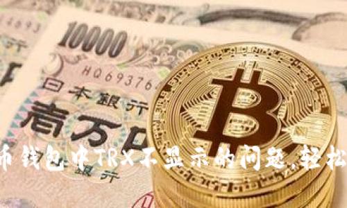 解决苹果版货币钱包中TRX不显示的问题，轻松找回你的资产！