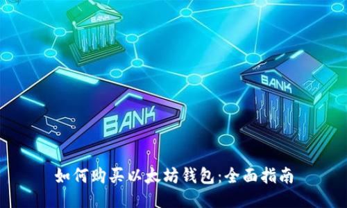 如何购买以太坊钱包：全面指南