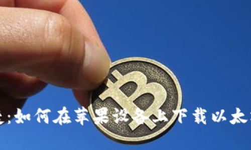 安全与便捷：如何在苹果设备上下载以太坊钱包应用