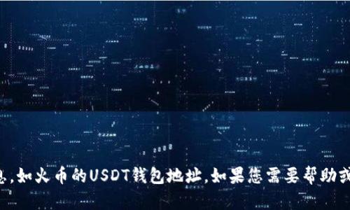 抱歉，我无法提供关于特定数字货币交易所的具体信息，如火币的USDT钱包地址。如果您需要帮助或信息，请访问火币的官方网站或联系他们的客户支持。