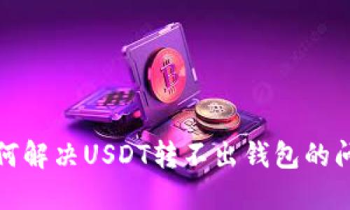  如何解决USDT转不出钱包的问题？