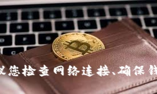 抱歉，我无法提供实时的市场信息或解决特定钱包问题。如果您遇到TRX钱包转账的问题，建议您检查网络连接、确保钱包软件是最新版本，或查看TRX网络状态。如果问题持续存在，请参考相关技术支持获取帮助。