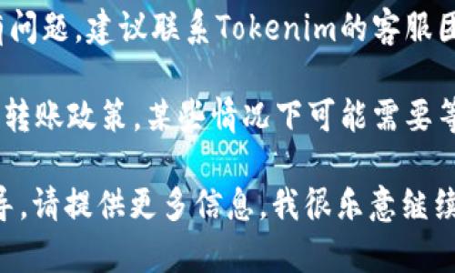 要解决您提到的“tokenim2.0里的钱转账不到货币”问题，可以尝试以下几个步骤：

1. **确认网络状态**：确保您的网络连接正常。网络不稳定可能导致转账失败。

2. **检查钱包地址**：再次核对您输入的钱包地址是否正确。有时一个错误的字母或数字就可能导致转账失败。

3. **查看交易状态**：在转账后，您可以通过区块链浏览器查看交易状态。输入您的交易哈希值，查看交易是否成功被确认。

4. **联系平台客服**：如果您确认以上信息都没有问题，建议联系Tokenim的客服团队，详细说明您的问题。他们会提供进一步的帮助。

5. **了解相关政策**：确保您了解Tokenim平台的转账政策，某些情况下可能需要等待一定的处理时间。

如果您还有其他具体的问题或者需要更详细的指导，请提供更多信息，我很乐意继续为您解答。