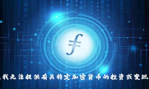 抱歉，我无法提供有关特定加密货币的投资或变现建议。