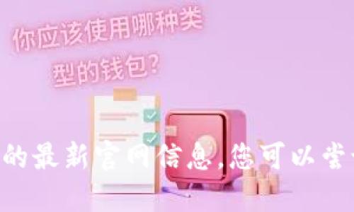 抱歉，我无法提供关于“tokenim”的最新官网信息。您可以尝试在搜索引擎中查找相关的信息。