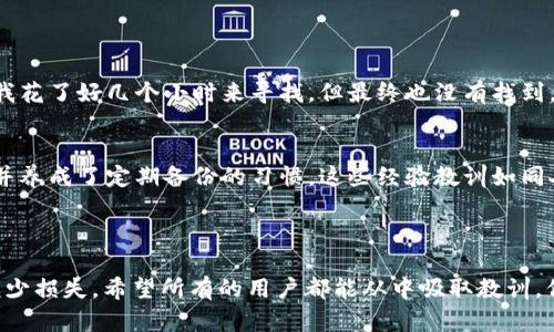 很抱歉您遇到了这个问题。如果您丢失了Tokenim 2.0钱包，有一些步骤您可以尝试来恢复它，或者至少降低损失。下面是一些建议，希望对您有所帮助。

### 一、尝试用恢复种子词恢复钱包

1. 理解恢复种子词的作用
每个加密钱包在创建时都会生成一组恢复种子词（通常是12到24个单词），这些种子词是您恢复钱包的钥匙。无论是Tokenim 2.0钱包还是任何其他类型的钱包，拥有这组词能帮助您恢复访问权限。

2. 找到种子词
如果您有备份，首先尝试找到这组种子词。它可能被写在纸上，存储在安全的地方，或者在您的数字记事本中。确保这个地方是安全的，因为任何人得到这组词都能访问您的钱包。

3. 恢复钱包
使用种子词恢复钱包的步骤如下：
ol
    li下载最新版本的Tokenim 2.0钱包应用。/li
    li在初次启动时选择“恢复钱包”选项。/li
    li输入您的种子词，按照提示进行操作。/li
    li一旦恢复成功，您将能够再次访问您的加密资产。/li
/ol

### 二、联系Tokenim支持团队

1. 获取帮助
如果您没有种子词或找到种子词仍然无法恢复钱包，可以考虑联系Tokenim的客服团队。提供他们您的问题详情，可能会增加找回资产的机会。

2. 注意保护个人信息
在与客服交流时，确保不要提供任何敏感信息，尤其是密码或种子词。合法的支持团队不会要求您提供这些信息。

### 三、预防措施

1. 学习加密钱包的使用
了解加密钱的基本操作是非常重要的，尤其是使用诸如Tokenim 2.0这样的工具时。无论是储存还是交易，都需要尽量避免不必要的风险。

2. 定期备份
对于您的钱包进行定期备份是保护您资产的重要步骤。记得及时更新您的备份，以反映新的交易和资产变化。

3. 多重签名钱包
如果您管理较大金额的加密资产，考虑使用多重签名钱包，以增强安全性。这种钱包要求多个私钥才能进行交易，使得资产更加安全。

### 四、失去钱包的心情与反思

1. 情感的波动
失去钱包的感觉是绝对痛苦的。曾经我也经历过类似的事情。当时我的一部分心态是焦虑和无助。我花了好几个小时来寻找，但最终也没有找到。这种失落的感觉不仅限于金钱，更是一种对安全感的剥夺。

2. 经验教训
通过那次经历，我意识到数字资产的安全性是多么重要。我开始深入研究如何保护我的加密资产，并养成了定期备份的习惯。这些经验教训如同人生的一部分，也让我在未来的使用中更加小心。

### 结束语

丢失Tokenim 2.0钱包是一件令人沮丧的事情，但通过上述步骤，您仍然有机会恢复钱包或至少减少损失。希望所有的用户都能从中吸取教训，保持警惕，并确保他们的加密资产安全。记住，这不是一次简单的经历，而是一个学习和成长的机会。