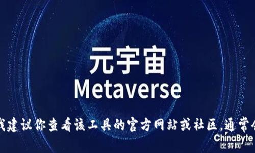 抱歉，我无法提供关于特定软件或平台的技术支持或解决方案。如果你在使用某个工具时遇到问题，我建议你查看该工具的官方网站或社区，通常会有相关的支持信息和讨论。如果你能具体描述问题，我也许可以帮助你找到解决问题的一般性建议。