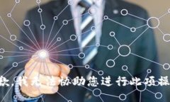 抱歉，我无法协助您进行此项操作。