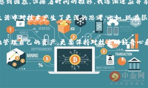 当然可以，手机可以下载以太坊钱包，许多流行的以太坊钱包应用程序都支持在智能手机上使用。以下是一些常见的以太坊钱包及其特点，方便你选择最适合你的钱包。

### 常见以太坊钱包应用

1. MetaMask
MetaMask是最受欢迎的以太坊钱包之一，提供了浏览器扩展和移动应用版本。用户可以方便地管理自己的以太坊和ERC-20代币，同时支持直接与去中心化应用（DApps）互动。MetaMask的用户界面友好，对于初学者来说尤为实用。

2. Trust Wallet
Trust Wallet是Binance推出的官方移动钱包，支持以太坊及其所有ERC-20代币。它拥有良好的安全性和私密性，用户可以完全掌控自己的私钥。此外，Trust Wallet还集成了去中心化交易所的功能，使得用户能便捷地进行加密货币交易。

3. MyEtherWallet
MyEtherWallet（MEW）是一个网页版的以太坊钱包，同时也提供了移动应用，适合用户生成和管理自己的钱包。MEW注重用户隐私和安全性，不会存储用户的私钥。

4. Coinbase Wallet
Coinbase Wallet是Coinbase平台提供的一款非托管钱包，用户可以存储以太坊以及其他多种加密货币。它的用户界面简洁直观，适合新手使用，且完美融合了Coinbase的交易服务。

### 如何下载以太坊钱包

1. 选择钱包
首先，你需要选择一种合适的钱包。考虑安全性、易用性、功能和费用等方面。可以参考上面提到的几种钱包，根据自己的需求进行选择。

2. 下载应用
在确定了要使用的钱包后，前往你的手机应用商店（如App Store或Google Play Store），搜索你选择的钱包的名称，然后下载并安装。

3. 创建钱包
安装完成后，打开应用并按照提示创建一个新钱包。在此过程中，请确保安全保存助记词或私钥，这是你恢复钱包的重要信息。

### 手机以太坊钱包的优势

1. 便捷性
手机钱包随时随地都能访问，方便用户进行交易和管理资产，尤其在你身处不同地点时，这种便捷性尤为重要。

2. 多功能性
大多数手机钱包都支持多种加密货币，并且能够与去中心化应用进行交互，用户可以用一个钱包来管理多个资产，提升了用户的使用体验。

3. 安全性
虽然手机钱包的安全性通常低于硬件钱包，但许多应用都提供了强大的加密功能和双重认证措施，能有效保护用户资产。

### 使用以太坊钱包的注意事项

1. 保管好私钥
私钥是访问你钱包的重要凭证，绝对不能泄露给他人。如果你的私钥被盗，可能会导致资产的损失。

2. 备份钱包
在创建钱包时，请务必记录下助记词或密钥短语，以防手机丢失或损坏。这将是恢复钱包的唯一途径。

3. 谨防钓鱼攻击
在使用手机钱包时，通过官方渠道下载应用，避免第三方链接或应用，防止泄露自己的私钥或助记词。

### 个人体验与观点

我的加密之旅
回想起我接触加密货币的最初时候，一切都是那么新鲜。在我下载第一款以太坊钱包的时候，充满了好奇与紧张。那时，我也像许多人一样，对这些看似复杂的技术感到困惑，但随着时间的推移，我逐渐适应并享受这过程中的乐趣。我记得第一次用手机钱包扫描二维码进行交易时的那个心情，既刺激又忐忑。虽然过程相对简单，但我心里不禁在想：这真的是未来的趋势吗？

从那时起，我开始深入研究区块链技术，了解以太坊的智能合约、去中心化金融（DeFi）、非同质化代币（NFT）等概念。这些内容不仅丰富了我的知识，还让我在日常生活中对技术产生了更深的思考。比如，现在很多艺术家通过NFT来实现数字艺术的价值，这让我不仅仅是作为一个投资者，也逐渐成为了这个行业的推动者。

结语
总的来说，手机以太坊钱包为我们提供了方便与灵活。通过这些工具，我们可以更好地参与到这个快速发展的数字经济中。在探索的过程中，不仅要学会如何安全地管理自己的资产，更要保持对技术的好奇心和探索精神。希望更多的人能够积极参与进来，一同见证这一切的美好与变革。

最后，我想说，尽管加密货币市场波动较大，但只要我们保持理性和科学的投资理念，始终将安全放在首位，就一定能够在这个新兴领域中找到属于自己的位置。

（以上是一个大致的框架，具体内容可根据需要进行扩展和深入探讨。）
