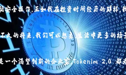   如何在数字时代利用何斌Tokenim 2.0实现个人及企业价值最大化 / 
 guanjianci 何斌, Tokenim 2.0, 数字货币 /guanjianci 

引言：数字货币的浪潮
在我成长的过程中，总是听到一些人谈论金钱与价值的话题。我曾经认为，金钱是一切的关键，能够给人带来幸福。在这个数字化飞速发展的时代，传统的金钱观念逐渐被新的概念所取代。随着数字货币的崛起，很多人开始重新审视自己的财富、价值与未来。最近，“何斌Tokenim 2.0”这个名词不断出现在我的视野中，我不禁想要深入探讨它背后的意义和潜力。

什么是Tokenim 2.0？
简单来说，Tokenim 2.0 是何斌所提出的一种全新数字资产管理和交易平台。它不仅限于提供常见的加密货币交易功能，更重要的是，它将资产与社区信任、资源共享等理念结合在一起，通过引入更先进的技术来实现高效的价值流通。这让我想起我小时候玩过的“交换卡片”游戏，大家都希望通过交换卡片来获得更珍稀、更具价值的卡片，而Tokenim 2.0 其实是在数字世界中扩大了这样的交换场景。

Tokenim 2.0的核心价值
Tokenim 2.0 的设计理念不仅关注个人价值的最大化，更强调社区的集体智慧和参与感。通过去中心化的机制，Tokenim 2.0 允许用户在平台上创造、管理和交易他们的数字资产。比如，用户可以通过创作、分享和交易内容，获得相应的代币回报。这让我想到了我大学时为了减轻生活压力而开始做兼职的经历。那时候，我努力工作，制作简历，最终找到了一份适合自己的工作。我的努力得到了回报。Tokenim 2.0 似乎也是如此，只要你有能力、有想法，就能在这个平台上获得回报。

怎样使用Tokenim 2.0？
使用Tokenim 2.0非常简单。用户只需下载Tokenim应用程序，创建个人账号，并完成身份认证。接下来，他们能根据自己的需求选择交易方式，参与平台活动，甚至参与社区治理。这是在我第一次接触区块链技术时感受到的一种前所未有的自由。我记得第一次使用数字钱包时，我的心中充满了期待和忐忑，内心暗想：“这真的能改变我的生活吗？”今天，Tokenim 2.0 提供了更简单、更直接的方式，让更多人能进入数字货币的世界，从而发掘自身的潜力。

Tokenim 2.0与其他平台的区别
与其他数字货币平台相比，Tokenim 2.0 有其独特的优势。首先，它利用了区块链技术的透明性和安全性，确保用户的资产安全。同时，它设立了一套奖励机制，鼓励用户参与内容创作和社区活动，形成良性的循环。这让我想起在社区活动中，大家互帮互助，分享资源，那种团结的力量是无与伦比的。另外，Tokenim 2.0的用户界面友好，即便是初学者也能快速上手，这让我想起了我第一次使用社交媒体平台时的感觉，简单而有趣。

个人与企业如何通过Tokenim 2.0获益
作为个人，使用Tokenim 2.0 可以从多方面获益。首先，通过交易和创作，个人能够获得一定的收益。其次，Tokenim 2.0 提供的教育资源和社区支持，推动用户不断学习更新的技术和市场动态。我曾经在一次网络课程中学到了很多关于投资的知识，这使我在刚开始接触股票市场时，能够做出一些明智的选择。可以说，知识就是力量，而Tokenim 2.0 则为我们提供了更多获取知识的渠道。
对于企业来说，Tokenim 2.0 提供了一个全新的市场。这不仅能吸引更多的用户参与，也为企业构建了与用户深度互动的桥梁。企业可以通过平台发布项目，获取融资并进行市场推广。在这方面，我想起了自己的创业经历，曾经因为一个想法而热血沸腾，希望能找到一个合适的平台将其实现，而Tokenim 2.0 也为创业者们提供了这个机会，降低了创业门槛。

风险与挑战
当然，Tokenim 2.0 也并非没有风险。随着市场的繁荣，也伴随着潜在的泡沫和价格波动。投资者需要具备一定的市场洞察力，理性分析。此外，尽管平台本身具备一定的安全性，用户在进行交易时依然需要提高警惕，遵循安全操作。正如我在投资时所经历的那样，我也曾因为盲目跟风而遭遇损失。因此，在使用Tokenim 2.0 时，我们需时刻保持谨慎和理性，以免陷入市场的波动之中。

未来展望
展望未来，Tokenim 2.0 已被看作是推动数字经济和去中心化趋势的重要力量。随着更多人对数字货币的接受程度提高，未来会有更多创新和应用涌现。对于我而言，这不仅是经济模式的变化，更是生活方式的变革。在不久的将来，我们可以想象，生活中更多的场景中都可以使用Tokenim 2.0进行支付，这会让我们的生活变得更加便捷。

结论
总结而言，“何斌Tokenim 2.0”不仅是一个平台，更是一种全新的思维模式和生活方式。它激励着个人和企业，通过去中心化的交易方式，拓展自身的潜力，实现财富的增长。无论是作为一个对数字货币感兴趣的用户，还是一个渴望创新的企业家，Tokenim 2.0 都为我们打开了一扇通往未来的窗。我相信，随着越来越多的人参与其中，我们的世界将会更加精彩。