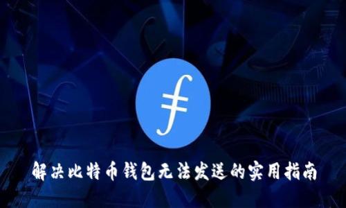 解决比特币钱包无法发送的实用指南