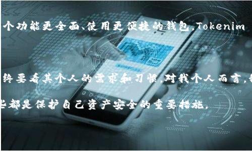 关于比特币钱包 Bitpie 和 Tokenim 2.0 的安全性对比，这里将从多个方面进行深入分析，为用户在选择数字资产管理工具时提供有价值的信息。

1. 什么是 Bitpie 和 Tokenim 2.0?

Bitpie 是一款专注于比特币和其他数字资产的钱包应用，它提供了多种功能，包括资产管理、交易、以及安全备份等特点。Bitpie 的用户界面友好，适合新手和专业用户使用。

Tokenim 2.0 则是一款综合性更强的钱包应用，除了支持多种加密货币的存储与管理外，还集成了交易所功能，用户可以直接在钱包内进行数字资产的买卖和交换。这让 Tokenim 2.0 在灵活性和便利性上有着显著优势。

2. 安全性基础

在数字资产管理领域，安全性是用户最关心的问题之一。比特币和其他加密货币的价值吸引了大量的黑客攻击，因此钱包的安全性能成为了用户选择的一大关键因素。我们从几个维度分析这两款钱包的安全性。

3. 技术架构及加密措施

Bitpie 采用了多重签名和密钥分离的安全策略。这意味着用户的私钥不会被集中存储，而是保存在用户的设备上，通过多重签名的方式确保即使黑客入侵，也很难窃取用户的资产。

Tokenim 2.0 同样重视安全性，采用了行业标准的加密技术来保护用户的私钥，并且支持硬件钱包的连接使用，进一步增强了安全性。此外，Tokenim 还增加了一些用户友好的安全设置，例如交易密码和生物识别验证。

4. 用户体验与安全性之间的平衡

在安全性和用户体验之间往往需要找到一个平衡。在这一点上，Bitpie 和 Tokenim 2.0 各有千秋。Bitpie 的安全措施虽然繁琐，但提供了一个相对安全的环境，适合注重资产安全的用户。而 Tokenim 2.0 则在保持安全性的同时，提供了更多方便的功能，使得用户在交易时更加流畅。

5. 社区反馈与舆情

用户的反馈和社区的舆论往往能够反映一款钱包应用的真实表现。Bitpie 在用户社区中享有良好的口碑，很多用户表示它的安全性和用户体验都非常出色。反观 Tokenim 2.0，其多功能性让它吸引了大量用户，但也因为新增功能而有用户反映某些交易过程中的安全性需要进一步提升。

6. 我个人的体验

谈到我自己使用这两款钱包的经历，我最初是从 Bitpie 开始的。当时我对数字货币还不是很了解，Bitpie 的简单界面让我很快上手。它的安全功能让我觉得很放心，尤其是那个密钥备份的流程，在我每次转账之前都会提醒我确保安全。

后来，我开始尝试 Tokenim 2.0，它的多功能性吸引了我。能够在钱包里直接交易让我感到很方便。我还记得有一次，我想快速换成其他币种，Tokenim 2.0 的交易速度真的让我惊喜，几乎是瞬间完成。但同时，我也对它的安全性表示担忧，毕竟多功能性往往伴随着更多的风险。

7. 哪款更适合你？

当你在选择钱包时，最终的决定应该取决于你的需求和使用场景。如果你更看重安全性，Bitpie 可能是个更合适的选择。如果你需要一个功能更全面、使用更便捷的钱包，Tokenim 2.0 则是不错的选择。

8. 总结

无论是 Bitpie 还是 Tokenim 2.0，它们各自都有自身的优缺点。在安全性方面，两个钱包都提供了较为可靠的保障，但用户的选择最终要看其个人的需求和习惯。对我个人而言，我更倾向于在安全和便捷之间找到一个合适的平衡，毕竟数字资产的安全不仅是钱包本身的事情，用户的警惕性和使用习惯同样重要。

总的来说，无论你选择哪个钱包，记得保持良好的安全意识。定期更新你的密码，备份你的私钥，避免将大量资产集中在单个钱包中，这些都是保护自己资产安全的重要措施。

希望这些信息能帮助你更清晰地了解 Bitpie 和 Tokenim 2.0，找到最适合自己的数字货币钱包。