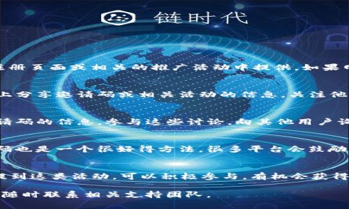 关于 Tokenim 2.0 邀请码的获取方式，通常可以通过以下几种方式找到：

1. 官方网站
首先，你可以访问 Tokenim 的官方网站。在大多数情况下，邀请码会在用户注册页面或相关的推广活动中提供。如果网站上有新闻或公告栏目，可以查看最新的消息，常常会有关于邀请码的信息。

2. 社交媒体
Tokenim 可能会在其社交媒体平台（如 Twitter、Telegram、LinkedIn 等）上分享邀请码或相关活动的信息。关注他们的官方账户，及时获取更新信息。

3. 社区论坛和讨论群
互联网社区如 Reddit 或者一些专门的区块链讨论群，可能会有用户分享邀请码的信息。参与这些讨论，向其他用户询问也是一个有效的途径。

4. 朋友推荐
如果你身边有朋友已经在 Tokenim 2.0 上注册使用，直接向他们询问邀请码也是一个很好得方法。很多平台会鼓励用户推荐朋友注册，有时还会给予推荐人和被推荐人一定的奖励。

5. 参与相关活动
Tokenim 有时会举办活动，比如赠送邀请码的抽奖。如果社区或官方消息中提到这类活动，可以积极参与，有机会获得邀请码。

希望这些方式可以帮助你找到 Tokenim 2.0 的邀请码。如果还有其他问题，随时联系相关支持团队。