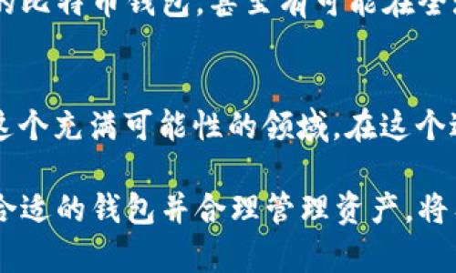 在讨论比特币钱包之前，了解它的基本概念和重要性是必要的。下面是关于比特币钱包的详细介绍。

什么是比特币钱包？
比特币钱包是一种软件或硬件设备，用于存储和管理比特币和其他加密货币。钱包并不是存储比特币本身，而是存储与比特币网络互动所需的私钥和公钥。简单来说，比特币存在于区块链上，而钱包则是让你能够访问和管理这些比特币的工具。

比特币钱包的类型
比特币钱包有多种类型，每种类型都有其独特的特点和适用场景。主要分为以下几种：
ul
    listrong软件钱包/strong：这类钱包可以在电脑或手机上下载和使用，包括桌面钱包、移动钱包和在线钱包。它们通常方便易用，但相对不太安全。/li
    listrong硬件钱包/strong：这是一种专门的物理设备，用于存储加密货币的私钥。由于它们离线存储，硬件钱包被认为是最安全的选择。/li
    listrong纸钱包/strong：这种方法包括将私钥和公钥打印在纸上。虽然它是离线的，但人们在使用和保存这类钱包时需要格外小心。/li
/ul

比特币钱包的选择
选择一个适合自己的比特币钱包涉及多个因素，包括安全性、易用性和可访问性。我在选择钱包时，往往会考虑到这几个方面。比如，去年我决定投资比特币，经过一番比较，我最终选择了一个硬件钱包。因为我知道，安全始终是第一位的。

比特币钱包的安全性
安全性是使用比特币钱包最重要的考虑因素之一。许多人在初次接触比特币时，可能会对复杂的加密技术感到无所适从。我也曾如此。为了确保资金安全，我们需要定期更新钱包软件，确保没有漏洞，将私钥妥善保管，避免使用公共Wi-Fi进行交易等。这些都是我在实践中吸取的教训。

比特币钱包的使用方法
使用比特币钱包其实并不复杂。无论是创建钱包、发送接收比特币，还是查看交易记录，大多数钱包提供了用户友好的界面。我记得在第一次使用钱包时，看到钱包的主页上清晰的余额和交易记录，心中有种莫名的激动。那一刻，我真正感觉到了投资的乐趣。

如何安全地管理比特币钱包
尽管比特币钱包的使用看似简单，但安全管理则需要我们保持警惕。以下是我个人认为在管理钱包时，该注意的一些事项：
ul
    li定期备份钱包：我在使用钱包初期，犯过一次忘记备份的错误，导致在更换设备后无法找回资产。/li
    li选择强密码：在创建钱包时，不要轻视密码的设置。复杂而独特的密码能够为你的资产增加一重保护。/li
    li启用两步验证：尽量使用支持两步验证的钱包，增加额外的保护措施。/li
/ul

未来发展与展望
随着区块链技术的发展，比特币钱包也在不断进化。未来，可能会有更多功能强大而又安全的钱包出现。我们或许还能看到与虚拟现实结合的比特币钱包，甚至有可能在全球范围内实现无缝支付。每次思考这些时，我都对未来充满了期待。

总结
总体而言，比特币钱包是进入加密货币世界的第一步。我记得小时候做梦要经营自己的“金库”，如今透过钱包的数字门径，我正在悄然踏入这个充满可能性的领域。在这个过程中，将自己的资产安全地管理起来，愈加重要。希望通过这篇文章，能帮助你更好地理解比特币钱包，也希望你能找到最适合自己的钱包。

总结来说，比特币钱包不仅是科技进步的产物，更是我们在数字化时代对财富管理的新思考。无论你是一位新手还是有经验的投资者，选择合适的钱包并合理管理资产，将有助于你在这个波澜壮阔的加密世界中稳健前行。