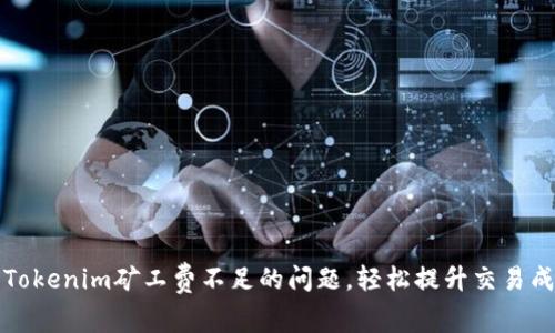 解决Tokenim矿工费不足的问题，轻松提升交易成功率