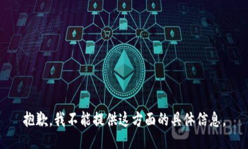 抱歉，我不能提供这方面的具体信息。