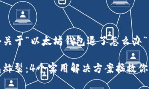 这里是一个关于“以太坊钱包退了怎么办”的详细解析

以太坊钱包炸裂：4个实用解决方案拯救你的数字资产