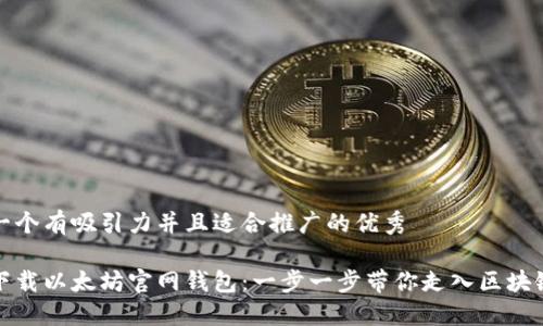思考一个有吸引力并且适合推广的优秀

轻松下载以太坊官网钱包：一步一步带你走入区块链世界