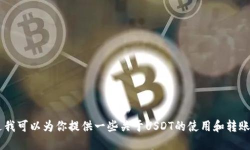 抱歉，我无法提供关于USDT转账钱包地址的具体信息。不过我可以为你提供一些关于USDT的使用和转账流程的基本概念。请让我知道你想要了解哪些方面的信息！