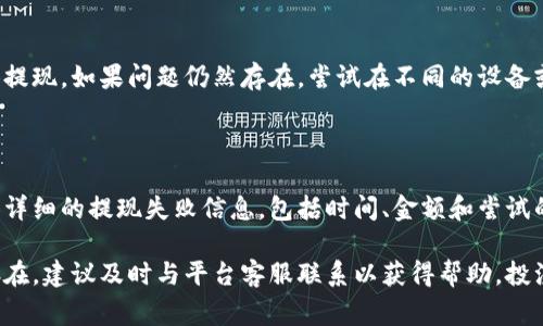 提现失败的问题可能由多种原因造成，以下是一些常见的情况及其解决方案：

### 1. 账户余额不足
检查余额
首先，确保您的账户中有足够的余额进行提现。如果余额不足，系统会拒绝您的提现请求。您可以通过查看您的账户信息，确认您的可提现余额。

### 2. 提现方式不正确
核对提现方式
很多平台提供多种提现方式，包括银行转账、数字钱包等。确保您选择的提现方式是正确的，并且您的账户信息（如银行账号或钱包地址）没有错误。

### 3. 系统维护或故障
查看平台公告
有时候，提现服务可能会因为系统维护或故障而暂时中断。建议您查看平台的官方公告或社交媒体账号，以获取相关信息。如果出现这种情况，请耐心等待，通常平台会尽快恢复服务。

### 4. 提现额度限制
了解提现限额
很多平台对提现金额设定了限制，例如每天或每月的提现额度。确认您的提现金额是否超过了该平台的限制。如果超出，请调整提现金额。

### 5. 身份认证未通过
进行身份认证
某些平台为了确保资金安全，要求用户进行身份认证。如果您的身份信息未能通过审核，则可能导致提现请求被拒绝。检查您是否完成所有必要的验证步骤。

### 6. 网络问题
检查网络连接
网络连接问题也可能导致提现失败。确保您的网络稳定，并重新尝试提现。如果问题仍然存在，尝试在不同的设备或网络环境下进行操作。

### 7. 客服支持
联系客服
如果您经过以上排查仍无法解决问题，建议尽快联系平台客服。提供详细的提现失败信息，包括时间、金额和尝试的方式，客服人员会帮助您查明原因并解决问题。

以上是一些常见的提现失败原因，您可以逐一排查。如果问题仍然存在，建议及时与平台客服联系以获得帮助。投注于自己的投资和交易时，了解这些问题，将使我们的经验更加顺利。