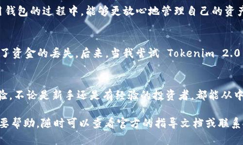 关于 Tokenim 2.0 钱包是否可以充 USDT 的问题，作为一款加密货币钱包，Tokenim 2.0 是为了满足用户对安全、易用和多功能钱包的需求而设计的。下面我将详细介绍 Tokenim 2.0 钱包的特点，以及如何在此钱包中充入 USDT。

Tokenim 2.0 钱包概述
Tokenim 2.0 钱包是一款支持多种加密货币的数字钱包。它的开发者注重用户体验，致力于提供一个简单、安全的环境来管理和交易各种数字资产。用户可以在这里存储比特币、以太坊、USDT等多种主流加密货币。

支持的用户功能
Tokenim 2.0 钱包除了能够存放加密货币，还提供了多种功能，如交易历史记录、实时价格查询、市场趋势分析等。这些功能的设计旨在帮助用户更好地理解市场动态，从而做出明智的投资决策。

USDT 在 Tokenim 2.0 钱包中的支持
对于 USDT（泰达币），其作为一种稳定币，广泛应用于各种交易场景。而 Tokenim 2.0 钱包也是支持 USDT 充值的。用户可以通过多种方式将 USDT 充入钱包，从而方便地使用这些资金进行交易或投资。

具体充值流程
虽然不同钱包的界面可能有所不同，但一般的 USDT 充值流程如下：
ol
  listrong创建或登录账户：/strong首先，你需要在 Tokenim 2.0 钱包上创建一个账户，或者使用已有账户登录。/li
  listrong寻找充值选项：/strong在钱包的主界面，查找“接收”或“充值”选项，选择 USDT。/li
  listrong获取充值地址：/strong系统会生成一个唯一的 USDT 地址。您需要将这个地址复制下来，准备与发币服务进行下一步操作。/li
  listrong从其他交易所转账：/strong如果你已经拥有 USDT，可以从其他加密货币交易所（如币安、火币等）将 USDT 提现到你刚才获得的 Tokenim 地址。/li
  listrong确认到账：/strong一般情况下，网络确认后，你的 USDT 将很快反映在你的 Tokenim 2.0 钱包中。/li
/ol

安全性和用户体验
作为一款强调安全性的数字钱包，Tokenim 2.0 在数据加密、二次验证等安全措施上进行了增强。这意味着用户在使用钱包的过程中，能够更放心地管理自己的资产。此外，钱包的用户友好设计也确保了即使是初学者也可以轻松上手。

我的个人经历
回想我最初接触加密货币的日子，那时对于如何充值和管理数字货币有些困惑。我也经历过使用不够友好的钱包，造成了资金的丢失。后来，当我尝试 Tokenim 2.0 钱包时，我感受到了它在用户体验上的设计细腻，尤其是在充值流程中的引导，使得一切变得简单而清晰。

总结
总的来说，Tokenim 2.0 钱包是一款相对优秀的加密货币管理工具，支持 USDT 的充值，为用户提供了良好的使用体验。不论是新手还是有经验的投资者，都能从中找到合适自己的管理方式。现在的我已经能够轻松地通过 Tokenim 2.0 管理我的资产，真正感受到加密货币的魅力！

通过上述的信息，相信您对 Tokenim 2.0 钱包支持 USDT 充值的功能有了充分的了解。如果您有进一步的疑问或需要帮助，随时可以查看官方的指导文档或联系技术支持。