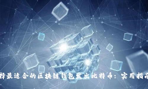 如何选择最适合的区块链钱包发出比特币: 实用指南与推荐