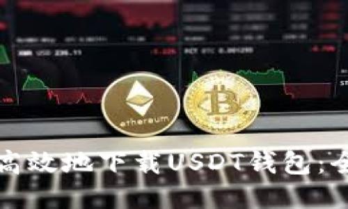 如何安全高效地下载USDT钱包：全方位指南