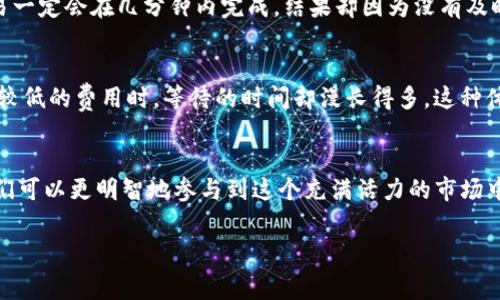 在讨论“tokenim收币要矿工费”这个主题之前，我们可以先了解一下相关概念和背景，矿工费是区块链交易中一个重要的组成部分，影响着交易的速度和成本。下面我们来展开详细探讨这个话题。

什么是矿工费？
矿工费是区块链网络中，用户在进行交易时支付给矿工的一笔费用。这笔费用的主要目的是为了激励矿工验证交易并将其添加到区块链上。矿工通过解决复杂的数学问题来确认交易，这个过程不仅耗时也耗费计算资源，因此矿工费显得尤为重要。

矿工费的计算方式
矿工费通常是根据交易的大小（以字节为单位）和网络的拥堵程度来计算的。在网络拥堵时，用户往往需要支付更高的矿工费，以确保其交易能够快速被确认。在一些区块链服务平台上，如以太坊，用户可以选择支付更高的费用，以加快交易确认速度。

tokenim收币的意义
在讨论tokenim收币的过程时，矿工费是一个不容忽视的部分。tokenim作为一种数字货币，提供了去中心化的金融服务。但在这个过程中，用户需要意识到，尽管tokenim的交易手续比较方便，矿工费却是不可避免的。也就是说，尽管使用tokenim进行交易较为便捷，但为交易支付矿工费是必要的成本。

如何选择合适的矿工费？
选择合适的矿工费其实是需要考量多方面的。如果你希望你的交易能够在短时间内得到确认，那么建议支付相对高一点的矿工费；反之，如果你不急于确认，可以选择支付较低的矿工费。很多数字钱包和交易所都会提供推荐的费用，让用户能在不同情况下做出选择。

影响矿工费的因素
矿工费的高低受到多种因素的影响，包括网络的拥堵程度、交易的复杂性以及当前市场条件。在高峰期，例如当某个热门的NFT项目发布时，网络交易激增，可能会导致矿工费大幅上涨。因此，用户要密切关注这些因素，以便做出更合适的决策。

个人经验分享
回想起来，刚开始接触区块链和数字货币时，我也遭遇过因为矿工费过高而导致交易未能成功的情况。当时我并没有意识到这一点，只是简单地认为交易一定会在几分钟内完成，结果却因为没有及时调整矿工费而经历了数小时的等待。这个经历让我深刻体会到在进行数字货币交易时，应对矿工费的敏感性和认识是多么重要。

矿工费和交易速度的关系
矿工费不仅关乎交易成本，更直接影响到交易的速度与效率。在我进行交易的过程中，亲身体会到当我提高矿工费后，交易得到了迅速处理，而当我选择较低的费用时，等待的时间却漫长得多。这种体验真切地让我明白了“快就是钱”的道理。在数字货币的世界里，时间就是金钱，某些时刻争分夺秒，选择合适的矿工费可以为我节省大量的时间和精力。

结论
在使用tokenim进行交易时，矿工费用的概念不可忽视，合理选择矿工费可以使交易更加顺畅。通过理解矿工费的计算方式、影响因素以及个人经历，我们可以更明智地参与到这个充满活力的市场中来。未来，随着区块链技术的不断发展和完善，希望能够有更多的创新方案来降低矿工费，提高交易的效率和用户的体验。

通过以上内容，我希望能让大家更加清晰理解tokenim与矿工费之间的关系，以及如何在生活中智能地管理这部分成本，最终实现更高效的交易体验。