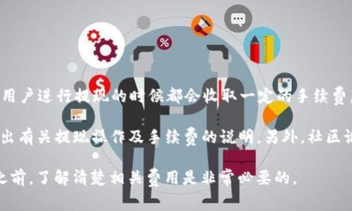 关于“tokenim 2.0提现是否需要手续费”的问题，根据我截至2023年10月的信息，一般而言，很多数字资产平台在用户进行提现的时候都会收取一定的手续费。具体的手续费标准通常取决于多个因素，包括提现金额、提现方式（如银行转账、数字钱包等）以及平台本身的政策。

如果你想了解更确切的信息，我建议你访问Tokenim的官方网站或查阅相关的用户协议，通常这些地方都会详细列出有关提现操作及手续费的说明。另外，社区论坛或社交媒体上的用户讨论也是一个获得最新信息的好途径。

对于数字货币或在线支付平台而言，手续费的透明度和合理性是用户选择信任与否的重要因素之一。因此，在提现之前，了解清楚相关费用是非常必要的。