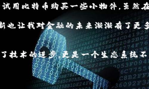 比特币钱包发展史简介

在这部分视频中，我们将探讨比特币钱包的发展历程，帮助观众了解其演变过程和技术背后的理念。比特币作为一种数字货币，自2009年推出以来，它的发展伴随着钱包技术的不断进步。以下是比特币钱包发展史的几个重要阶段。

初步阶段：数字钱包的诞生
比特币于2009年1月3日由中本聪（Satoshi Nakamoto）发布，随之而来的就是钱包概念的首次提出。在最初阶段，比特币钱包只是一个简单的程序，用于存储和接收比特币。用户需要下载整个区块链，才能使用钱包，这对计算机性能和网络带宽的要求极高。

发展阶段：轻钱包技术的引入
随着比特币用户的增加，存储整个区块链的方式逐渐变得不可行。于是，轻钱包（SPV wallet）开始流行。这种钱包不再需要下载整个区块链，而是只下载区块头信息，极大地节省了存储空间。轻钱包的出现使得普通用户无需高性能计算机也能方便地交易比特币，进一步推动了比特币的普及。

多样性：热钱包与冷钱包
随着比特币生态系统的成熟，钱包的种类也日益丰富，主要分为热钱包和冷钱包。热钱包是指那些连接到互联网的钱包，便于交易和使用，但安全性较低；而冷钱包则是离线存储的，比特币存储在没有互联网连接的设备中，安全性更高。这种分类使得用户可以根据自身需求选择不同类型的钱包，提升了用户体验。

用户体验：手机钱包的崛起
比特币钱包逐渐从桌面程序转向移动应用，这是因为越来越多的人习惯于使用智能手机进行日常交易。手机钱包的出现，方便了用户随时随地使用比特币进行消费和交易。各大平台如Coinbase、Blockchain.info等也纷纷推出了各具特色的手机钱包，不断提升用户体验。

安全性：多重签名和硬件钱包的出现
随着比特币越来越受到关注，安全性问题也逐渐显露。为了应对黑客攻击和私钥丢失的风险，多重签名钱包和硬件钱包应运而生。多重签名允许多个用户共同控制所持比特币的支出，提高了安全性；而硬件钱包则通过专用的硬件设备来存储私钥，几乎不受网络攻击的影响。

未来展望：集成与创新
如今，比特币钱包的发展已经进入一个越来越智能的阶段。金融科技（FinTech）公司和区块链技术公司正在不断探索将钱包与其他金融服务集成的可能性，如借贷、储蓄和投资等，推动整个金融生态的变革。随着区块链技术的不断进步，未来的比特币钱包将更加智能化、便捷和安全。

个人回顾与思考
回想起我第一次接触比特币钱包的经历，那是2015年的一次偶然机遇！当时朋友向我推荐了一款手机钱包，我在兴奋中下载安装，开始尝试用比特币购买一些小物件。虽然在那时，我对比特币的理解还很肤浅，但却被这个新兴事物深深吸引。 

在我看来的比特币钱包不只是一种工具，它承载着我对数字经济和去中心化未来的期盼。随着时间的推移，这种想法不断演变，钱包的创新也让我对金融的未来渐渐有了更多的思考。为什么要依赖于传统金融机构呢？比特币钱包让我看到了一个去中心化的世界，一种不受传统金融约束的可能性。

结论
比特币钱包的发展历程是一部技术创新与用户需求不断交织的史诗。从最初的简单程序发展到如今的多样化选择，比特币钱包不仅反映了技术的进步，更是一个生态系统不断完善的证明。未来，我们可以期待更多的创新与突破，使得比特币钱包更好地服务于我们的生活和交易需求。

希望这段视频能够帮助大家更好地理解比特币钱包的发展历程以及其背后的理念！