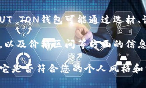 AUT TON钱包是一种相对较新的品牌，专注于高品质的时尚钱包和配件。这个品牌可能不仅仅局限于传统的钱包产品，可能还会融合一些现代设计理念和实用功能，以满足消费者多样化的需求。

在时尚界，钱包不仅仅是一个存放现金和卡片的容器，更是一种个人风格的体现。AUT TON钱包可能通过选材、设计以及工艺等多方面的投入，来确保产品的质量和设计感。

如果您对AUT TON钱包有更深入的兴趣，可以考虑其材料的选择、设计的灵感来源，以及价格区间等方面的信息。这样您可能更能理解这个品牌所传达的价值观和消费者的定位。

如果您有机会，可以亲自去体验一下AUT TON钱包的手感和设计，这样更能体现出它是否符合您的个人风格和需求。
