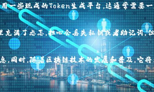 关于生成Token的地址（如以太坊、币安智能链等），一般需要通过区块链钱包来实现。以下是一些常见的步骤和方法，可以帮助你生成一个Token的地址。

1. 选择区块链钱包
首先，你需要选择一个合适的区块链钱包。常见的钱包包括MetaMask、Trust Wallet、MyEtherWallet等。每种钱包都有其独特的特点和用户体验，你可以根据自己的需求选择一个合适的钱包。

2. 创建钱包地址
下载并安装你选择的钱包软件，按照提示创建一个新钱包。在创建过程中，你需要设置一个安全的密码，并将助记词妥善记录。助记词是恢复钱包的重要凭证，一定要保管好。

3. 获取钱包地址
完成钱包创建后，你将在钱包界面上看到你的钱包地址。通常，钱包地址是由一串字母和数字组成的字符串。对于以太坊和币安智能链，地址以0x开头。例如：0x1234567890abcdef1234567890abcdef12345678。

4. 进行操作
现在，你可以使用这个钱包地址进行各种操作，例如接收和发送Token，参与去中心化交易所的交易，或者创建自己的Token。确保在进行任何交易时仔细检查地址，防止发送到错误的地址。

5. 创建Token（可选）
如果你想创建自己的Token，可以使用像Solidity这样的智能合约语言编写Token合约，或者使用一些现成的Token生成平台。这通常需要一定的技术知识，如果你不熟悉这些，可以考虑咨询有经验的开发者。

个人经验分享
我记得小时候第一次接触区块链时，觉得这些技术非常复杂和陌生。我要设置钱包的时候，心里充满了忐忑，担心会丢失私钥或者助记词。但是，随着时间的推移，我逐渐理解了这些过程的重要性和乐趣，也感受到去中心化金融的魅力。

结论
生成Token地址的过程其实并不复杂，关键是要选择合适的钱包，并妥善保管好自己的密钥信息。同时，随着区块链技术的发展和普及，它将为我们带来越来越多的机会和可能性。

希望以上信息能帮助你更好地理解如何生成Token地址。如有进一步的问题，欢迎随时问我！