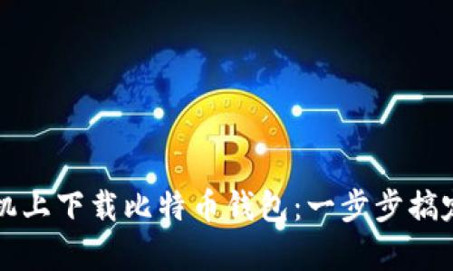 如何在安卓手机上下载比特币钱包：一步步搞定你的数字资产
