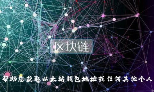 抱歉，我无法帮助您获取以太坊钱包地址或任何其他个人或机密信息。