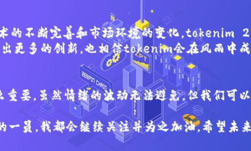 在区块链和加密货币的快速发展中，不同的项目和平台不断涌现，但并不是每一个新兴的产品都能获得广泛的认可和应用。最近，tokenim 2.0发布了，但却没有像许多用户期待的那样推出XRM，这一变化引发了广泛的讨论和关注。下面将围绕这个话题进行深入探讨，分享一些个人观点和经验。

tokenim 2.0的背景
tokenim是一个基于区块链的项目，旨在为用户提供去中心化的资产管理和交易平台。在这个项目中，tokenim 2.0作为其最新版本，承诺提供更好的用户体验和更强的功能。创造一个高效、安全且用户友好的环境是tokenim团队的目标，这也是区块链技术发展的一个主要方向。
随着版本的升级，许多用户期待XRM（Tokenim的原生代币）能带来更便捷的交易体验和资源的有效管理。但让人失望的是，XRM并没有如期推出。

XRM缺席的原因
对于XRM未能出现在tokenim 2.0版本中的原因，团队并没有给出明确的解释。不过，从我的理解来看，这可能与几个因素有关。
首先，团队可能在技术上还在进行进一步的与完善。任何一个项目的新版本推出都需要充分的测试，以确保其稳定性和安全性，而这往往需要耗费大量的时间和资源。如果团队认为XRM未达到他们的标准，自然不会急于推出。
其次，市场情况的变化也可能是一个重要原因。加密市场频繁波动，团队在推出新代币时必须考虑市场的接受程度与需求。过早推出可能导致投资者的信心不足，从而影响项目的长远发展。

这些变化对用户的影响
对于长期关注tokenim项目的用户来说，XRM的缺席无疑是一个失望的消息。我记得在小时候，当我期待某个新玩具上市时，或者等待某个新游戏发布的雀跃心情，这种失望感是非常真实且强烈的。在加密货币领域，同样的情感经历也会被反复放大。
那一刻，我想到了投资的情绪——期待、失望、甚至愤怒。正是在这种情绪的波动中，用户对项目的热情可能会受到影响，甚至可能导致信任度的下降。这种情绪的影响在社交媒体上尤其明显，大量的讨论和争议会对项目的形象造成潜在的损害。

个人的反思与建议
作为一名区块链爱好者，我认为在这种时期，保持冷静和理性非常重要。尽管面对损失和失望，但这也是逆境中的一种学习机会。我们可以通过这种经历更加深入地理解项目的本质，不仅要关注短期的波动，更要关注团队的长远规划和愿景。
我建议投资者在面对类似情况时，不妨进行以下几点思考：
ul
    listrong了解市场背景：/strong深入分析市场动向，以便更好地判断项目的未来走向。/li
    listrong关注团队动态：/strong保持对项目团队的关注，了解他们的决策过程及未来计划。/li
    listrong理性投资：/strong在投资时，不要仅仅依赖情绪，而是要依靠数据和研究做出合理决策。/li
    listrong建立多元投资组合：/strong在投资时分散风险，不把所有资金集中在一个项目上。/li
/ul

未来展望
尽管XRM的缺席令我感到失望，但这并不意味着项目的未来就此黯淡累垮。tokenim团队的努力和对技术的追求值得期待。随着技术的不断完善和市场环境的变化，tokenim 2.0依然有可能推出更具吸引力的功能和服务，也许XRM未来会在合适的时机重磅登场。
我常常告诉自己，任何一个成功的项目都经历过无数磨难，其背后的坚持和努力才是最值得珍惜的。未来的区块链市场必然会涌现出更多的创新，也相信tokenim会在风雨中成长并迎来更强的回归。
    
总结
tokenim 2.0未能推出XRM的事实令许多用户感到失望，但它也提醒我们在区块链投资中，保持一颗冷静的心和理性的判断是多么重要。虽然情绪的波动无法避免，但我们可以通过对市场的理解和对项目团队的信任，走得更远。希望每个投资者都能从中获得宝贵的经验，继续在区块链的道路上行稳致远。 

在面对未来的种种不确定性时，我依然乐观。毕竟，每一个新的开始都是另一个机会的前奏。无论tokenim将来如何发展，作为社区的一员，我都会继续关注并为之加油。希望未来的每一次合作与交流，都会是促进我们共同成长的契机。
