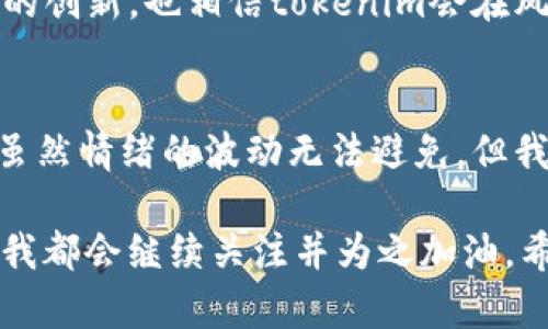 在区块链和加密货币的快速发展中，不同的项目和平台不断涌现，但并不是每一个新兴的产品都能获得广泛的认可和应用。最近，tokenim 2.0发布了，但却没有像许多用户期待的那样推出XRM，这一变化引发了广泛的讨论和关注。下面将围绕这个话题进行深入探讨，分享一些个人观点和经验。

tokenim 2.0的背景
tokenim是一个基于区块链的项目，旨在为用户提供去中心化的资产管理和交易平台。在这个项目中，tokenim 2.0作为其最新版本，承诺提供更好的用户体验和更强的功能。创造一个高效、安全且用户友好的环境是tokenim团队的目标，这也是区块链技术发展的一个主要方向。
随着版本的升级，许多用户期待XRM（Tokenim的原生代币）能带来更便捷的交易体验和资源的有效管理。但让人失望的是，XRM并没有如期推出。

XRM缺席的原因
对于XRM未能出现在tokenim 2.0版本中的原因，团队并没有给出明确的解释。不过，从我的理解来看，这可能与几个因素有关。
首先，团队可能在技术上还在进行进一步的与完善。任何一个项目的新版本推出都需要充分的测试，以确保其稳定性和安全性，而这往往需要耗费大量的时间和资源。如果团队认为XRM未达到他们的标准，自然不会急于推出。
其次，市场情况的变化也可能是一个重要原因。加密市场频繁波动，团队在推出新代币时必须考虑市场的接受程度与需求。过早推出可能导致投资者的信心不足，从而影响项目的长远发展。

这些变化对用户的影响
对于长期关注tokenim项目的用户来说，XRM的缺席无疑是一个失望的消息。我记得在小时候，当我期待某个新玩具上市时，或者等待某个新游戏发布的雀跃心情，这种失望感是非常真实且强烈的。在加密货币领域，同样的情感经历也会被反复放大。
那一刻，我想到了投资的情绪——期待、失望、甚至愤怒。正是在这种情绪的波动中，用户对项目的热情可能会受到影响，甚至可能导致信任度的下降。这种情绪的影响在社交媒体上尤其明显，大量的讨论和争议会对项目的形象造成潜在的损害。

个人的反思与建议
作为一名区块链爱好者，我认为在这种时期，保持冷静和理性非常重要。尽管面对损失和失望，但这也是逆境中的一种学习机会。我们可以通过这种经历更加深入地理解项目的本质，不仅要关注短期的波动，更要关注团队的长远规划和愿景。
我建议投资者在面对类似情况时，不妨进行以下几点思考：
ul
    listrong了解市场背景：/strong深入分析市场动向，以便更好地判断项目的未来走向。/li
    listrong关注团队动态：/strong保持对项目团队的关注，了解他们的决策过程及未来计划。/li
    listrong理性投资：/strong在投资时，不要仅仅依赖情绪，而是要依靠数据和研究做出合理决策。/li
    listrong建立多元投资组合：/strong在投资时分散风险，不把所有资金集中在一个项目上。/li
/ul

未来展望
尽管XRM的缺席令我感到失望，但这并不意味着项目的未来就此黯淡累垮。tokenim团队的努力和对技术的追求值得期待。随着技术的不断完善和市场环境的变化，tokenim 2.0依然有可能推出更具吸引力的功能和服务，也许XRM未来会在合适的时机重磅登场。
我常常告诉自己，任何一个成功的项目都经历过无数磨难，其背后的坚持和努力才是最值得珍惜的。未来的区块链市场必然会涌现出更多的创新，也相信tokenim会在风雨中成长并迎来更强的回归。
    
总结
tokenim 2.0未能推出XRM的事实令许多用户感到失望，但它也提醒我们在区块链投资中，保持一颗冷静的心和理性的判断是多么重要。虽然情绪的波动无法避免，但我们可以通过对市场的理解和对项目团队的信任，走得更远。希望每个投资者都能从中获得宝贵的经验，继续在区块链的道路上行稳致远。 

在面对未来的种种不确定性时，我依然乐观。毕竟，每一个新的开始都是另一个机会的前奏。无论tokenim将来如何发展，作为社区的一员，我都会继续关注并为之加油。希望未来的每一次合作与交流，都会是促进我们共同成长的契机。