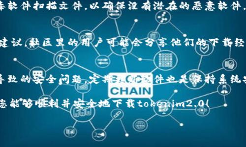 关于“tokenim2.0”的下载和使用，首先需要强调的是，确保软件的安全与合法性非常重要。我建议您遵循以下步骤来找到安全的下载来源：

### 1. 官方网站查询
最安全的方式是访问tokenim的软件官方网站。官方网站通常会提供最新版本的下载链接，并且能够确保软件的安全性和完整性。在网站上下载时，您可以注意查看软件发布的版本号和更新时间，确保您下载的是最新的安全版本。

### 2. 信誉良好的下载平台
如果您无法找到官方网站，可以尝试一些知名的软件下载平台，比如GitHub、SourceForge等。这些平台通常会对上传的软件进行一定的审查，能够提供相对安全的下载服务。在下载前，您也可以查看评论和评分，了解其他用户的使用体验。

### 3. 注意安全设置
不管从哪个网站下载，都建议您使用防火墙和杀毒软件来保护您的设备。在下载完成后，请用杀毒软件扫描文件，以确保没有潜在的恶意软件。这是保护个人信息和设备安全的重要步骤。

### 4. 社区和论坛咨询
可以访问相关的技术社区和论坛，比如Reddit、Stack Overflow等，询问其他用户的下载经验和建议。社区里的用户可能会分享他们的下载经历和可能的安全隐患，帮助您找到安全可靠的下载方式。

### 5. 配置和使用安全性
下载后，仔细阅读软件的使用说明和配置要求，以确保您正确安装和配置软件，避免因操作不当导致的安全问题。定期更新软件也是保持系统安全的有效方法。

最后，总之，无论下载任何软件，都需要保持谨慎，注意信息的来源，确保您的网络环境安全。希望您能够顺利并安全地下载tokenim2.0！ 

请记住，使用互联网时保护个人信息和安全是最重要的。