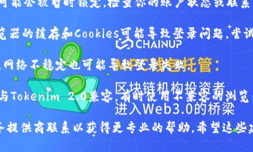 看起来你遇到了与Tokenim 2.0相关的问题。请确保你输入的密码没有输入错误，例如大小写、空格等。如果问题依旧，建议你尝试以下步骤：

1. **重置密码**：如果你确信密码无误，但仍无法登录，可以考虑使用密码重置功能，按照系统的提示进行操作。

2. **检查账户状态**：有时候账户因安全原因可能会被暂时锁定，检查你的账户状态或联系客户支持。

3. **清理缓存与Cookies**：在某些情况下，浏览器的缓存和Cookies可能导致登录问题，尝试清理浏览器缓存后重试。

4. **确认网络连接**：确保你的网络连接正常，网络不稳定也可能导致登录失败。

5. **检查兼容性**：确认使用的设备和浏览器与Tokenim 2.0兼容，有时使用不兼容的浏览器可能会影响功能。

如果以上步骤都无法解决问题，建议与你的服务提供商联系以获得更专业的帮助。希望这些建议能帮助你顺利解决问题！
