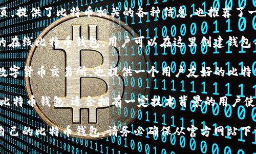 比特币钱包官网可以指向多个不同的比特币钱包服务提供商。下面是几个知名的比特币钱包官网，您可以访问以获取更多信息：

1. **Bitcoin.org** - 这是比特币的官方网页，提供了比特币相关的各种信息，也推荐了一些安全的钱包。

2. **Blockchain.com** - 提供了一个流行的在线比特币钱包，用户可以在这里创建钱包并安全地存储他们的比特币。

3. **Coinbase.com** - Coinbase 是一个数字货币交易所，也提供一个用户友好的比特币钱包。

4. **Electrum.org** - 这是一个轻量级的比特币钱包，适合拥有一定技术背景的用户使用。

您可以根据自己的需求和使用习惯选择适合自己的比特币钱包。请务必确保从官方网站下载软件或访问网页，以保护您的数字资产安全。