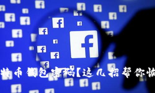 忘记比特币钱包密码？这几招帮你恢复资产