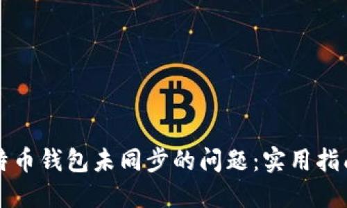 如何解决比特币钱包未同步的问题：实用指南与经验分享