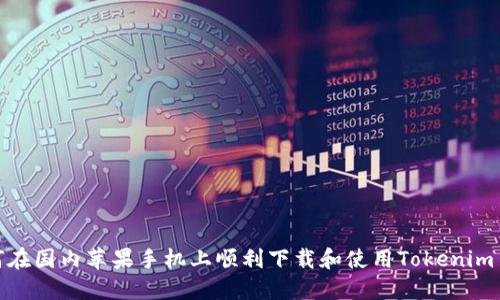 如何在国内苹果手机上顺利下载和使用Tokenim 2.0