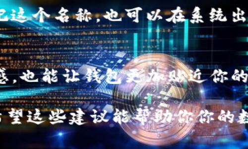 在填写 TokenIM 地址名称时，通常需要遵循几个简单的步骤。以下是一些指南，可以帮助你准确填写地址名称：

1. 了解 TokenIM 的基本概念
TokenIM 是一种数字货币钱包应用程序，允许用户安全地存储和管理他们的加密货币。在使用 TokenIM 时，确保您对钱包的基本功能有足够的理解，包括如何生成地址、如何发送和接收币种等。

2. 创造性地命名你的地址
在填写地址名称时，建议选择一个易于记忆且具有个人意义的名称。可以考虑你的兴趣、爱好或生活经历。例如，如果你是一位音乐爱好者，可以使用“音乐之心”作为地址名称。这样的名称不仅方便你自己记忆，也让钱包显得更具个性。

3. 保持简洁与安全
虽然地址名称的个性化很重要，但也要注意保持简洁。过于复杂或冗长的名称可能会导致记忆困难，同时在发送或接收加密货币时也容易出错。确保名称安全且不包含个人敏感信息，避免泄露隐私。

4. 避免使用特殊字符
在填写地址名称时，尽量避免使用特殊字符（如@、#、$等），因为某些系统可能会对这些字符存在兼容性问题。选择字母和数字的组合通常是安全的选择。

5. 测试地址
在确认你的地址名称之前，不妨做一个小测试。可以先转移少量加密货币到这个地址，确保一切正常后再进行大额交易。这也是保障资金安全的一种方式。

6. 记录你的地址信息
尽管你在 TokenIM 中创建了地址名称，但仍然建议将其记录在安全的地方。这可以防止你在未来忘记这个名称，也可以在系统出现问题时提供备用依据。

7. 定期更新与维护
如果你的兴趣或生活状态发生了变化，可以考虑定期更新你的地址名称。这不仅可以让名称保持新鲜感，也能让钱包更加贴近你的当前情况。

总结来说，填写 TokenIM 地址名称并没有固定的规则，但关注简洁、个性化和安全性是非常重要的。希望这些建议能帮助你你的数字钱包体验！如果你还有其他问题，欢迎继续询问。