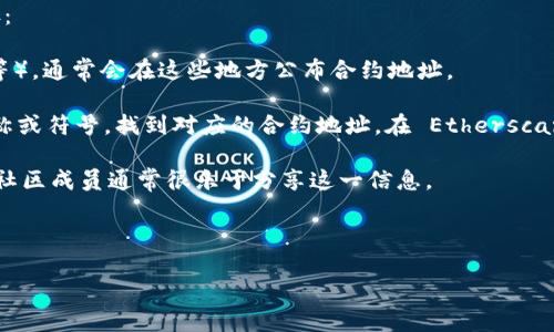 要查找 Token (尤其是基于以太坊的 ERC20 标准的代币) 的合约地址，您可以遵循以下步骤：

1. **官方网站**：访问该代币的官方网站或其社交媒体渠道（如 Twitter、Telegram、Reddit 等），通常会在这些地方公布合约地址。

2. **区块链浏览器**：使用像 Etherscan 这样的以太坊区块链浏览器，您可以搜索代币的名称或符号，找到对应的合约地址。在 Etherscan 上，您可以直接输入代币名称，或者如果您有某个已知地址，可以查看它的代币交易转账记录。

3. **社区论坛**：在加密货币相关的论坛或讨论群（如 Bitcointalk、Telegram 群组）中询问，社区成员通常很乐于分享这一信息。

4. **代币的白皮书**：很多代币的白皮书中都会包含合约地址，特别是在更成熟的项目中。

请确保从可信的渠道获取合约地址，因为错误的地址可能导致您的资产损失。
